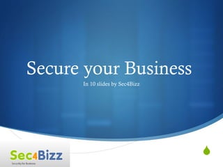 Secure your Business  In 10 slides by Sec4Bizz 