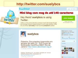 http://twitter.com/suelybcs   Mini blog com msg de  até  140 caracteres 