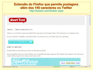 Extensão do Firefox que permite postagens  além dos 140 caracteres no Twitter   http://twitzer.com/twitzer. aspx 