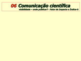 06   Comunicação científica   visibilidade – onde publicar? - Fator de Impacto e Índice-h 