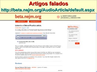 Artigos falados http://beta.nejm.org/AudioArticle/default.aspx   