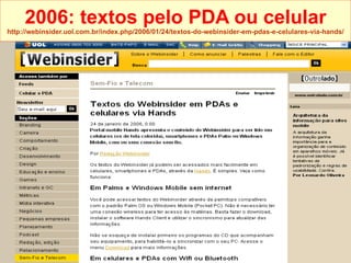2006: textos pelo PDA ou celular http://webinsider.uol.com.br/index. php /2006/01/24/ textos-do-webinsider-em-pdas-e-celulares-via-hands / 