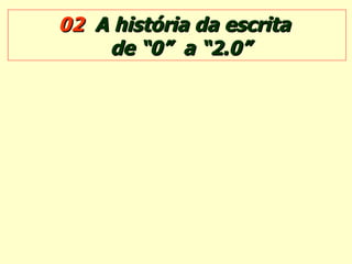 02  A história da escrita  de “0”  a “2.0”   