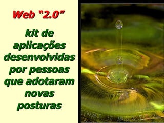 Web “2.0”   kit de aplicações desenvolvidas por pessoas que adotaram novas posturas 