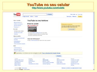 YouTube no seu celular http://www.youtube.com/mobile 