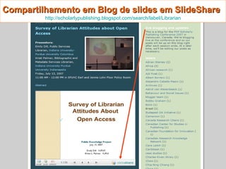 Compartilhamento em Blog de slides em SlideShare   http://scholarlypublishing.blogspot.com/search/label/Librarian 