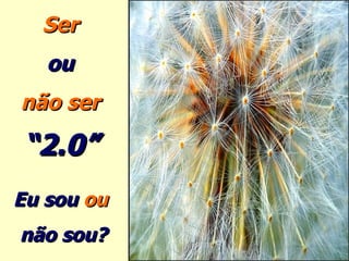 Ser  ou  não ser   “ 2.0”   Eu sou  ou  não sou? 