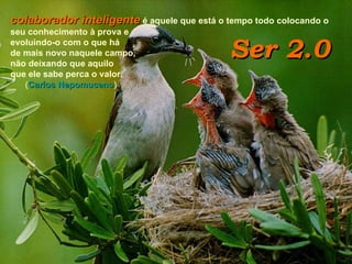 colaborador inteligente  é aquele que está o tempo todo colocando o seu conhecimento à prova e  evoluindo-o com o que há  de mais novo naquele campo, não deixando que aquilo  que ele sabe perca o valor.   ( Carlos Nepomuceno ) Ser 2.0 