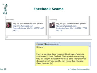 Facebook Scams




Slide 20                    © First Base Technologies 2012
 