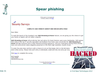 Spear phishing




Slide 31                    © First Base Technologies 2012
 