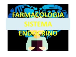 FARMACOLOGIA
SISTEMA
ENDOCRINO
 