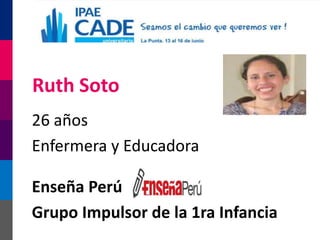 Ruth Soto
26 años
Enfermera y Educadora

Enseña Perú
Grupo Impulsor de la 1ra Infancia
 