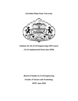 Savitribai Phule Pune University
Syllabus for SE (Civil Engineering) 2019 course
(To be implemented from June 2020)
Board of Studies in Civil Engineering
Faculty of Science and Technology
SPPU June 2020
 