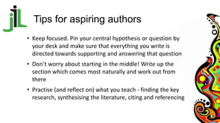Tips for aspiring authors
• Keep focused. Pin your central hypothesis or question by
your desk and make sure that everythi...