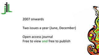 2007 onwards
Two issues a year (June, December)
Open access journal
Free to view and free to publish
 