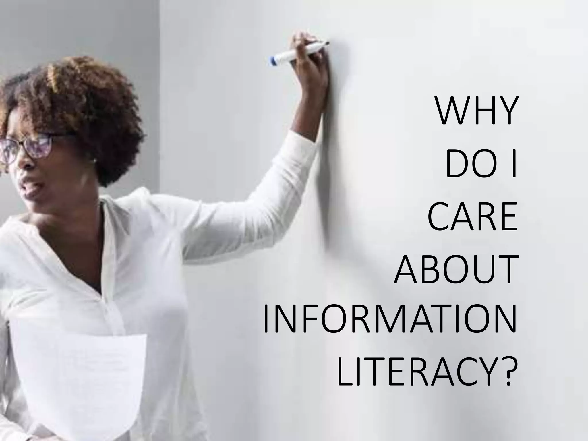 WHY
DO I
CARE
ABOUT
INFORMATION
LITERACY?
 