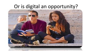 Or is digital an opportunity?
 