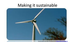 Making it sustainable
Sustainability by Kyle MacKenzie at https://flic.kr/p/6s1ssp
 