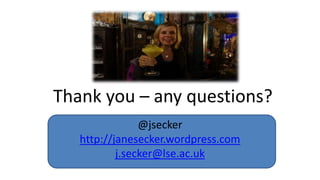 Thank you – any questions?
@jsecker
http://janesecker.wordpress.com
j.secker@lse.ac.uk
 