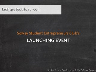 Let’s get back to school!

Solvay Student Entrepreneurs Club’s

LAUNCHING EVENT

Nicolas Finet – Co-Founder & CMO Team Corner

 