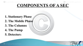 COMPONENTS OF A SEC
1. Stationary Phase
2. The Mobile Phase
3. The Columns
4. The Pump
5. Detectors
 