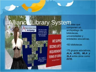 Alliance Library System 40 islas que componen un archipiélago de bibliotecas, universidades y entidades educativas. 50 bibliotecas 75 grupos educativos.  ALA,  ACRL,  MLA  y  SLA  entre otros como  ISTE. 