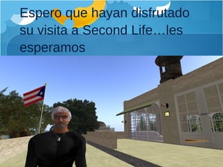 Espero que hayan disfrutado su visita a Second Life…les esperamos 