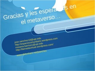 Gracias y les esperamos en el metaverso… [email_address] http://espaciocomunitario.wordpress.com [email_address] http://llamadavirtual.wordpress.com/ www.slideshare.net/jsanchez 
