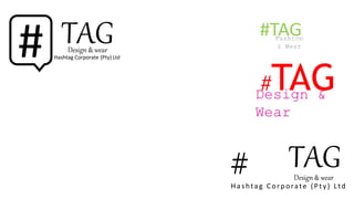 TAGDesign & wear
#
#TAG
#TAGDesign &
Wear
Hashtag Corporate (Pty) Ltd
# TAGDesign & wear
Hashtag Corporate (Pty) Ltd
 