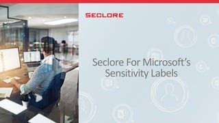 Seclore For Microsoft’s
Sensitivity Labels
 