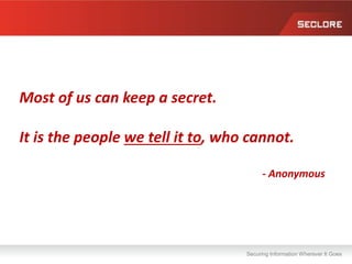 Securing Information Wherever It Goes
Most of us can keep a secret.
It is the people we tell it to, who cannot.
- Anonymous
 