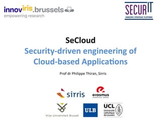 SeCloud!
Security-driven0engineering0of0
Cloud-based0Applica8ons!
Prof!dr!Philippe!Thiran,!Sirris!!
 
