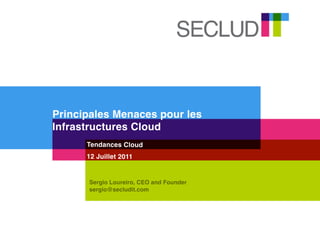 Principales Menaces pour les
Infrastructures Cloud
      Tendances Cloud
      12 Juillet 2011


      Sergio Loureiro, CEO and Founder
      sergio@secludit.com
 