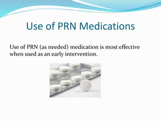 Use of PRN Medications
Use of PRN (as needed) medication is most effective
when used as an early intervention.
 