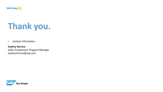 Thank you.
• Contact information:
Audrey Herrera
Seller Enablement, Program Manager
audrey.herrera@sap.com
 