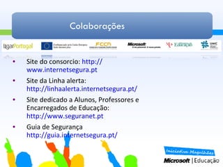 Colaborações Site do consorcio:  http:// www.internetsegura.pt   Site da Linha alerta: http://linhaalerta.internetsegura.pt /   Site dedicado a Alunos, Professores e Encarregados de Educação: http:// www.seguranet.pt   Guia de Segurança http://guia.internetsegura.pt /   