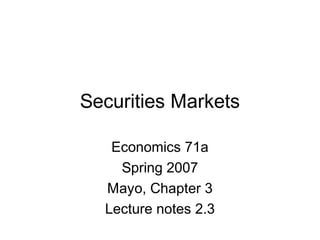 Securities Markets
Economics 71a
Spring 2007
Mayo, Chapter 3
Lecture notes 2.3
 