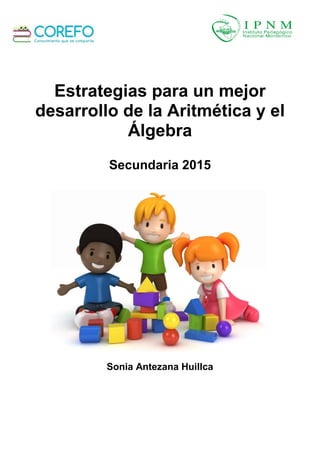 Estrategias para un mejor
desarrollo de la Aritmética y el
Álgebra
Secundaria 2015
Sonia Antezana Huillca
 