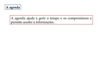 A agenda
A agenda ajuda a gerir o tempo e os compromissos e
permite aceder a informações.

 