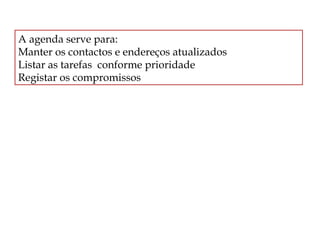 A agenda serve para:
Manter os contactos e endereços atualizados
Listar as tarefas conforme prioridade
Registar os compromissos

 