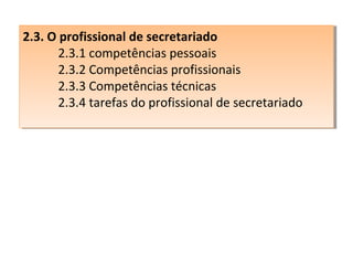 2.3. O profissional de secretariado
2.3. O profissional de secretariado
2.3.1 competências pessoais
2.3.1 competências pessoais
2.3.2 Competências profissionais
2.3.2 Competências profissionais
2.3.3 Competências técnicas
2.3.3 Competências técnicas
2.3.4 tarefas do profissional de secretariado
2.3.4 tarefas do profissional de secretariado

 