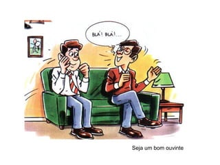 Seja um bom ouvinte

 