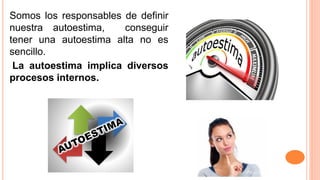 Somos los responsables de definir
nuestra autoestima, conseguir
tener una autoestima alta no es
sencillo.
La autoestima implica diversos
procesos internos.
 