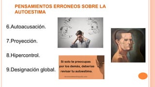 PENSAMIENTOS ERRONEOS SOBRE LA
AUTOESTIMA
6.Autoacusación.
7.Proyección.
8.Hipercontrol.
9.Designación global.
 