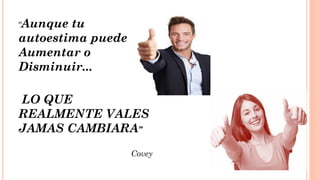 “Aunque tu
autoestima puede
Aumentar o
Disminuir...
LO QUE
REALMENTE VALES
JAMAS CAMBIARA”
Covey
 