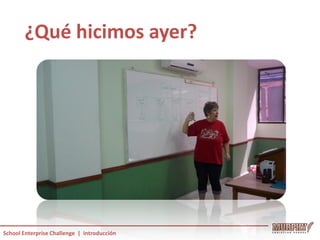¿Qué hicimos ayer?




School Enterprise Challenge | Introducción
 