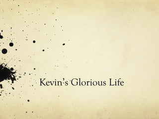 Kevin’s Glorious Life
 