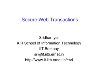 Secure Web Transactions Sridhar Iyer K R School of Information Technology IIT Bombay [email_address] http://www.it.iitb.ernet.in/~sri 