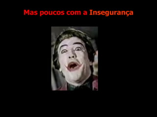 Mas poucos com a  Insegurança 
