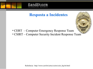 Resposta a Incidentes CERT  – Computer Emergency Response Team CSIRT –   Computer Security Incident Response Team  Referência:  http://www.cert.br/certcc/csirts/csirt_faq-br.html 